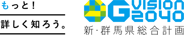 もっと！詳しく知ろう。G VISION 2040 新・群馬県総合計画